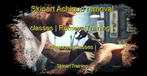 Skinart Achiguo removal classes | RemovalTraining | RemovalClasses | SkinartTraining-China